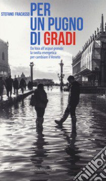 Per un pugno di gradi. Da Vaia all'acqua granda: la svolta energetica per cambiare il Veneto libro di Fracasso Stefano