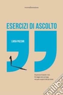 Esercizi di ascolto. Un percorso di parole e voci. Un viaggio verso un luogo nel quale scoprirci tutti più umani libro di Pozzar Luisa