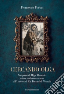 Cercando Olga. Sui passi di Olga Manente, prima studentessa nera all'Università Ca' Foscari di Venezia libro di Furlan Francesco
