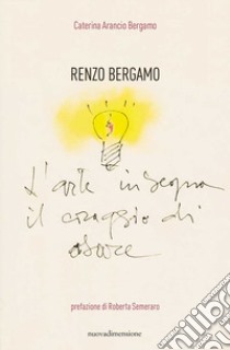 Renzo Bergamo, L'arte insegna il coraggio di osare libro di Arancio Bergamo Caterina