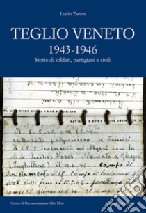 Teglio Veneto 1943-1946. Storie di soldati, partigiani e civili libro di Zanon Lucio