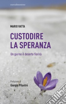 Custodire la speranza. Un giorno il deserto fiorirà libro di Vatta Mario