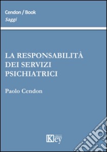 La responsabilità dei servizi psichiatrici libro di Cendon Paolo