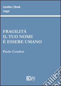 Fragilità il tuo nome è essere umano libro di Cendon Paolo