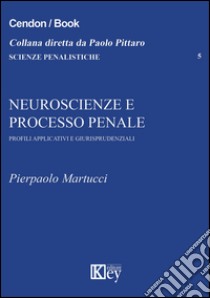 Neuroscienze e processo penale. Profili applicativi e giurisprudenziali libro di Martucci Pierpaolo