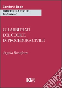 Gli arbitrati del codice di procedura civile libro di Buonfrate Angelo