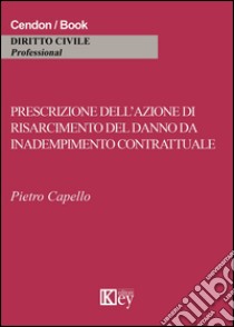 Prescrizione dell'azione di risarcimento del danno da inadempimento contrattuale libro di Capello Pietro