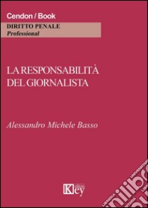 La responsabilità del giornalista. Cronaca, critica e satira tra reputazione e riservatezza libro di Basso Alessandro M.