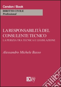 La responsabilità del consulente tecnico. La perizia tra tecnica e legislazione libro di Basso Alessandro M.