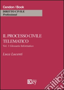 Il processo civile telematico. Glossario informatico. Vol. 1 libro di Lucenti Luca