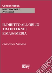 Il diritto all'oblio tra internet e mass media libro di Sassano Francesca