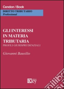 Gli interessi in materia tributaria. Profili giurisprudenziali libro di Bausilio Giovanni