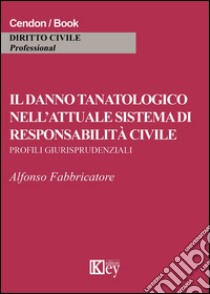 Il danno tanatologico nell'attuale sistema di responsabilità civile. Profili giurisprudenziali libro di Fabbricatore Alfonso