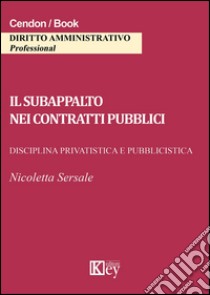 Il subappalto nei contratti pubblici. Disciplina privatistica e pubblicistica libro di Sersale Nicoletta