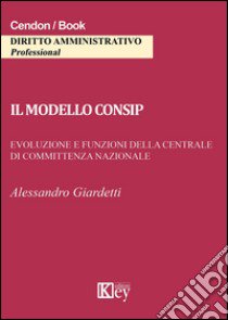 Il modello consip. Evoluzione e funzioni della centrale di committenza nazionale libro di Giardetti Alessandro