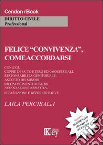 Felice «convivenza», come accordarsi. Coniugi, coppie di fatto etero ed omosessuali, responsabilità genitoriali, ascolto dei minori... libro di Perciballi Laila