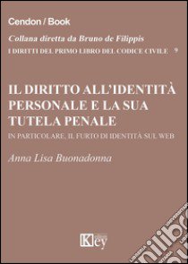 Il diritto all'identità personale e la sua tutela penale. In particolare, il furto di identità sul web libro di Buonadonna Anna L.