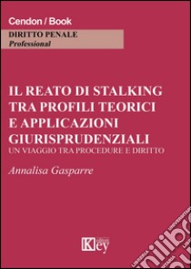 Il reato di stalking tra profili teorici e applicazioni giurisprudenziali. Un viaggio tra procedure e diritto libro di Gasparre Annalisa