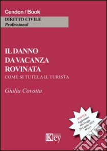 Il danno da vacanza rovinata. Come si tutela il turista libro di Covotta Giulia