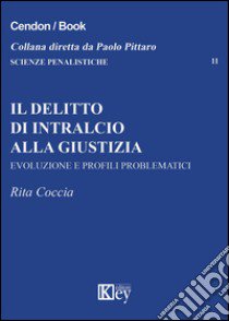 Il delitto di intralcio alla giustizia. Evoluzione e profili problematici libro di Coccia Rita