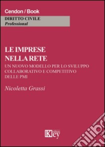 Le imprese nella rete. Un nuovo modello per lo sviluppo collaborativo e competitivo delle PMI libro di Grassi Nicoletta