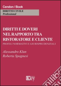 Diritti e doveri nel rapporto tra ristoratore e cliente. Profili normativi e giurisprudeziali libro di Klun Alessandro; Spagnesi Roberta