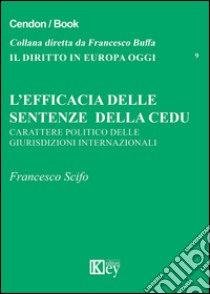 L'efficacia delle sentenze della CEDU. Carattere politico delle giurisdizioni internazionali libro di Scifo Francesco