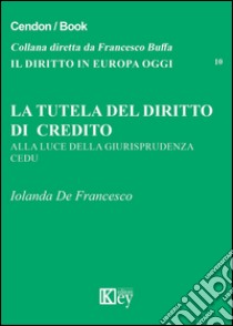 La tutela del diritto di credito. Alla luce della giurisprudenza CEDU libro di De Francesco Iolanda