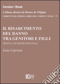 Il risarcimento del danno tra genitori e figli. Profili giurisprudenziali libro di Cipriani Gaia