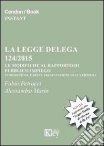 La legge delega 124/2015. Le modifiche al rapporto di pubblico impiego libro di Petracci Fabio; Marin Alessandra