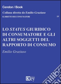 Lo status giuridico di consumatore e gli altri soggetti del rapporto di consumo libro di Graziuso Emilio