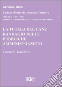 La tutela del cane randagio nelle pubbliche amministrazioni libro di Marchese Carmela