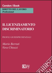 Il licenziamento discriminatorio. Profili giurisprudenziali libro di Berruti Mario; Chiozzi Vera
