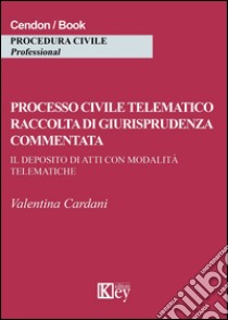 Processo civile telematico raccolta di giurisprudenza commentata. Il deposito di atti con modalità telematiche libro di Cardani Valentina