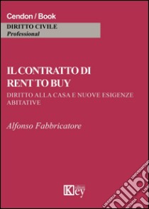 Il contratto di rent to buy. Diritto alla casa e nuove esigenze abitative libro di Fabbricatore Alfonso