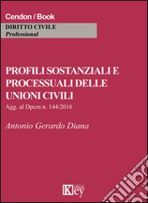 Profili sostanziali e processuali delle unioni civili. Aggiornato al Dpcm n. 144/2016 libro di Diana Antonio Gerardo