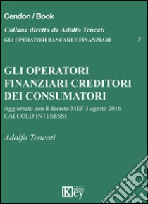 Gli operatori finanziari creditori dei consumatori libro di Tencati Adolfo