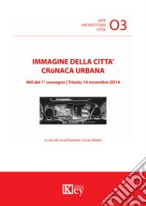 Immagine della città cronaca urbana. Atti del primo Convegno (Trieste, 14 novembre 2014) libro di Krasovec-Lucas Mayer L. (cur.)