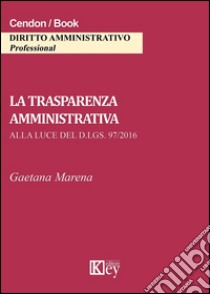 La trasparenza amministrativa alla luce del d.lgs. 97/2016 libro di Marena Gaetana