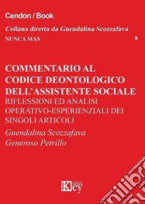 Commentario al codice deontologico dell'assistente sociale. Riflessioni ed analisi operativo-esperienziali dei singoli articoli libro di Scozzafava Guendalina; Petrillo Generoso