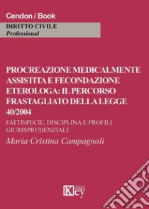 Procreazione medicalmente assistita e fecondazione eterologa: il percorso frastagliato della legge 40/2004. Fattispecie, disciplina e profili giurisprudenziali libro di Campagnoli Maria Cristina