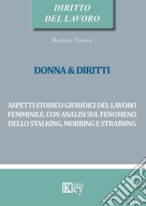 Donna & diritti. Aspetti storico giuridici del lavoro femminile. Con analisi sul fenomeno dello stalking, mobbing e straining libro di Pecora Beatrice