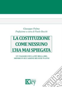 La Costituzione come nessuno l'ha mai spiegata. Un viaggio con la più bella del mondo in occasione dei suoi 70 anni libro di Palma Giuseppe