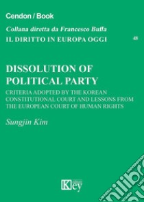 Dissolution of political party. Criteria adopted by the Korean Constitutional Court and Lessons from the European Court of Human Rights libro di Kim Sungjin