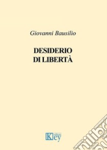 Desiderio di libertà libro di Bausilio Giovanni