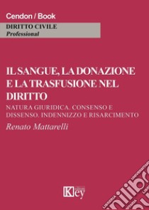 Il sangue, la donazione e la trasfusione nel diritto. Natura giuridica, consenso e dissenso, indennizzo e risarcimento libro di Mattarelli Renato