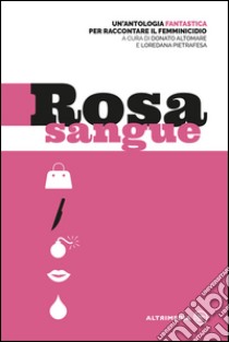 Rosa sangue. Antologia fantastica per raccontare il femminicidio libro di Altomare D. (cur.); Pietrafesa L. (cur.)