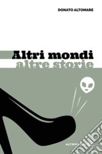 Altri mondi altre storie libro di Altomare Donato