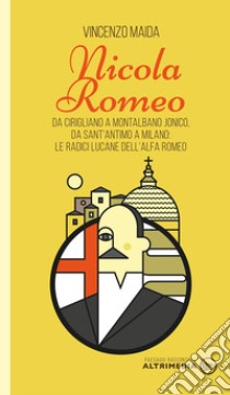 Nicola Romeo. Da Cirigliano a Montalbano Jonico, da Sant'Antimo a Milano: le radici lucane dell'Alfa Romeo libro di Maida Vincenzo