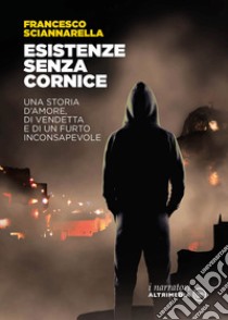 Esistenze senza cornice. Una storia d'amore, di vendetta e di un furto inconsapevole libro di Sciannarella Francesco